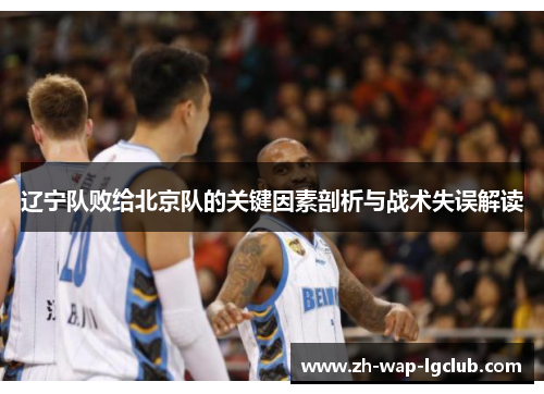 辽宁队败给北京队的关键因素剖析与战术失误解读 辽宁队败给北京队的关键因素剖析与战术失误解读