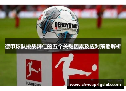 德甲球队挑战拜仁的五个关键因素及应对策略解析 德甲球队挑战拜仁的五个关键因素及应对策略解析