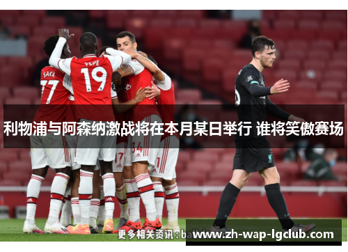利物浦与阿森纳激战将在本月某日举行 谁将笑傲赛场 利物浦与阿森纳激战将在本月某日举行 谁将笑傲赛场