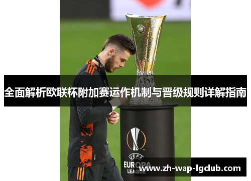 全面解析欧联杯附加赛运作机制与晋级规则详解指南 全面解析欧联杯附加赛运作机制与晋级规则详解指南