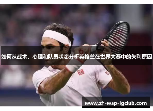 如何从战术、心理和队员状态分析英格兰在世界大赛中的失利原因 如何从战术、心理和队员状态分析英格兰在世界大赛中的失利原因