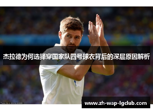 杰拉德为何选择穿国家队四号球衣背后的深层原因解析 杰拉德为何选择穿国家队四号球衣背后的深层原因解析