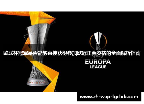 欧联杯冠军是否能够直接获得参加欧冠正赛资格的全面解析指南 欧联杯冠军是否能够直接获得参加欧冠正赛资格的全面解析指南