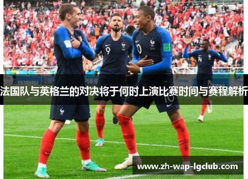 法国队与英格兰的对决将于何时上演比赛时间与赛程解析 法国队与英格兰的对决将于何时上演比赛时间与赛程解析