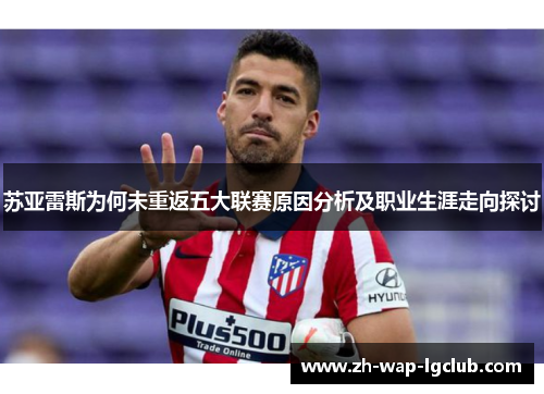 苏亚雷斯为何未重返五大联赛原因分析及职业生涯走向探讨