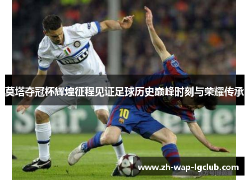 莫塔夺冠杯辉煌征程见证足球历史巅峰时刻与荣耀传承 莫塔夺冠杯辉煌征程见证足球历史巅峰时刻与荣耀传承