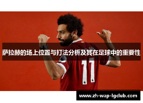 萨拉赫的场上位置与打法分析及其在足球中的重要性 萨拉赫的场上位置与打法分析及其在足球中的重要性