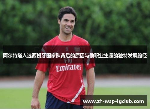 阿尔特塔入选西班牙国家队背后的原因与他职业生涯的独特发展路径 阿尔特塔入选西班牙国家队背后的原因与他职业生涯的独特发展路径