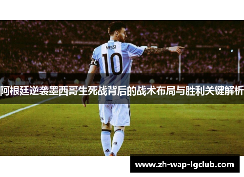 阿根廷逆袭墨西哥生死战背后的战术布局与胜利关键解析