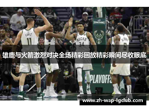 雄鹿与火箭激烈对决全场精彩回放精彩瞬间尽收眼底
