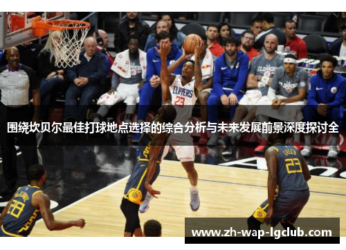 围绕坎贝尔最佳打球地点选择的综合分析与未来发展前景深度探讨全