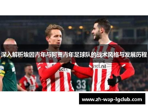 深入解析埃因青年与阿贾青年足球队的战术风格与发展历程