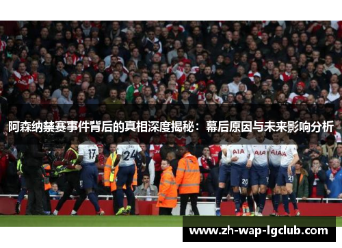 阿森纳禁赛事件背后的真相深度揭秘：幕后原因与未来影响分析