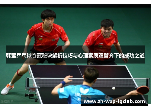 韩莹乒乓球夺冠秘诀解析技巧与心理素质双管齐下的成功之道