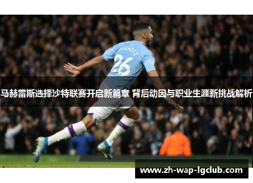 马赫雷斯选择沙特联赛开启新篇章 背后动因与职业生涯新挑战解析