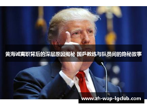 黄海诚离职背后的深层原因揭秘 国乒教练与队员间的隐秘故事