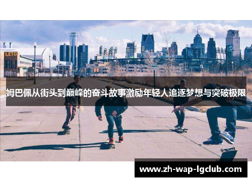 姆巴佩从街头到巅峰的奋斗故事激励年轻人追逐梦想与突破极限