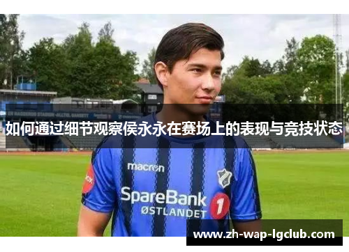 如何通过细节观察侯永永在赛场上的表现与竞技状态