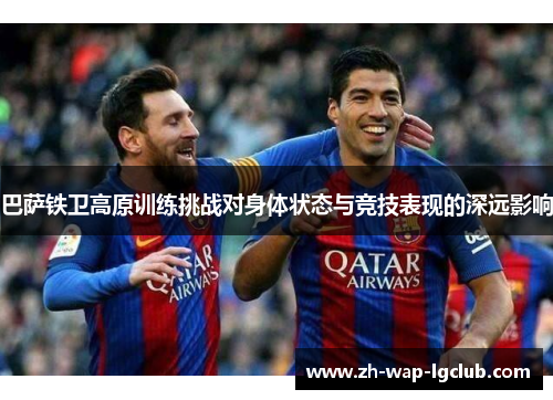 巴萨铁卫高原训练挑战对身体状态与竞技表现的深远影响