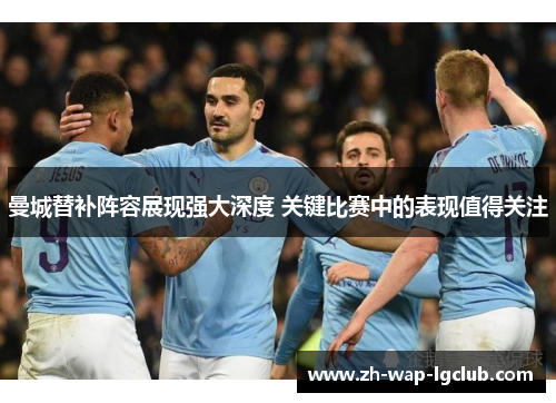 曼城替补阵容展现强大深度 关键比赛中的表现值得关注