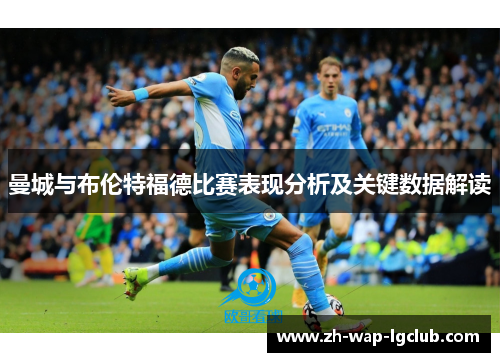 曼城与布伦特福德比赛表现分析及关键数据解读