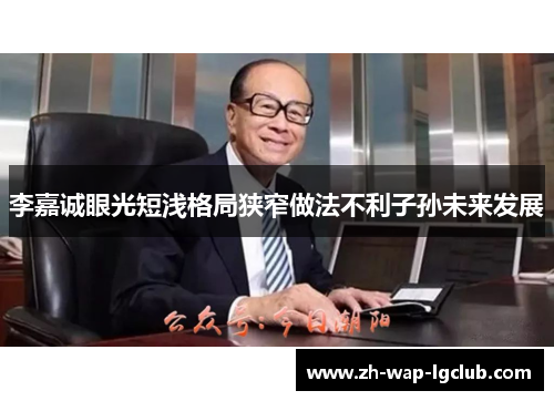 李嘉诚眼光短浅格局狭窄做法不利子孙未来发展