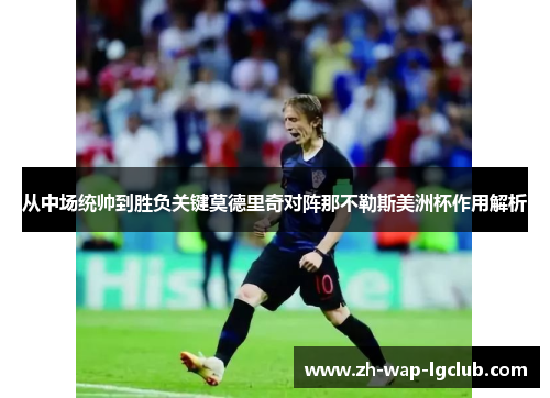 从中场统帅到胜负关键莫德里奇对阵那不勒斯美洲杯作用解析
