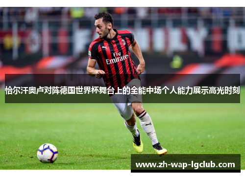 恰尔汗奥卢对阵德国世界杯舞台上的全能中场个人能力展示高光时刻