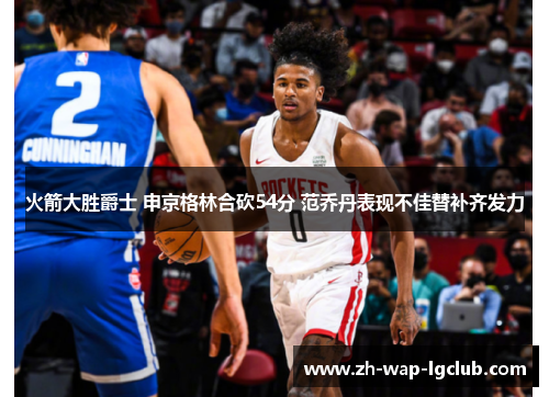 火箭大胜爵士 申京格林合砍54分 范乔丹表现不佳替补齐发力