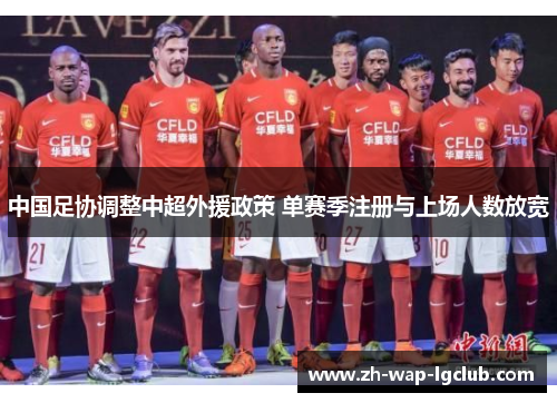 中国足协调整中超外援政策 单赛季注册与上场人数放宽
