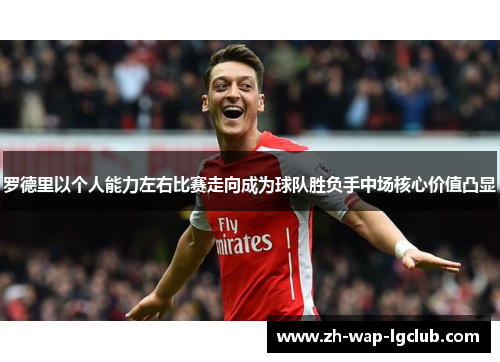 罗德里以个人能力左右比赛走向成为球队胜负手中场核心价值凸显