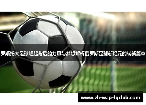 罗斯托夫足球崛起背后的力量与梦想解析俄罗斯足球新纪元的崭新篇章