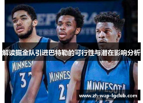 解读掘金队引进巴特勒的可行性与潜在影响分析