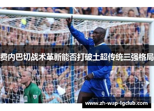 费内巴切战术革新能否打破土超传统三强格局