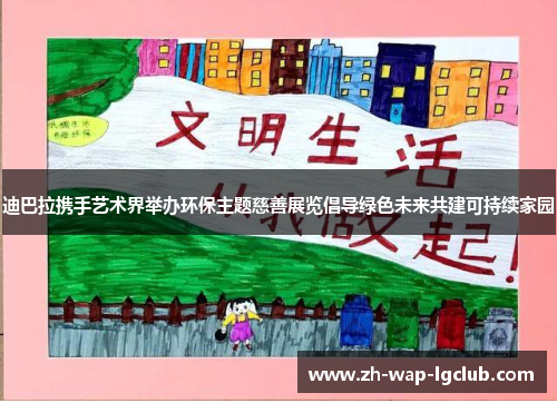 迪巴拉携手艺术界举办环保主题慈善展览倡导绿色未来共建可持续家园